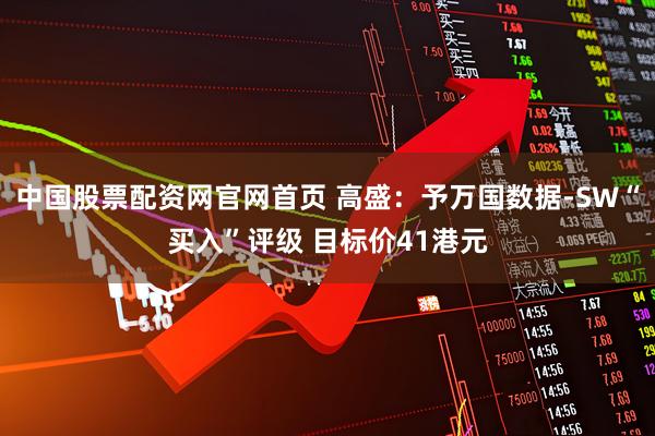 中国股票配资网官网首页 高盛：予万国数据-SW“买入”评级 目标价41港元