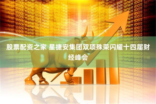 股票配资之家 星捷安集团双项殊荣闪耀十四届财经峰会