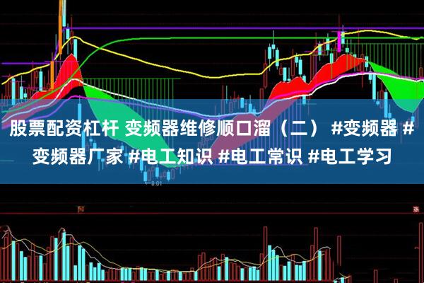 股票配资杠杆 变频器维修顺口溜（二） #变频器 #变频器厂家 #电工知识 #电工常识 #电工学习