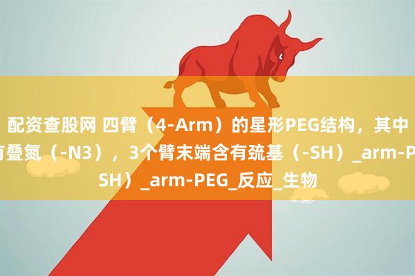 配资查股网 四臂（4-Arm）的星形PEG结构，其中1个臂末端含有叠氮（-N3），3个臂末端含有巯基（-SH）_arm-PEG_反应_生物