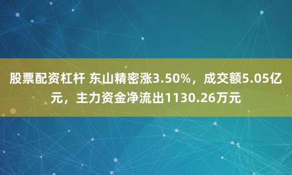 股票配资杠杆 东山精密涨3.50%，成交额5.05亿元，主力资金净流出1130.26万元
