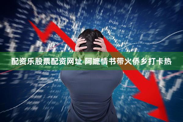 配资乐股票配资网址 阿嬷情书带火侨乡打卡热