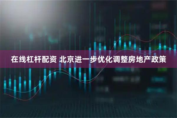 在线杠杆配资 北京进一步优化调整房地产政策