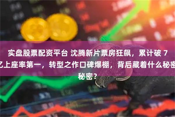 实盘股票配资平台 沈腾新片票房狂飙，累计破 7 亿上座率第一，转型之作口碑爆棚，背后藏着什么秘密？